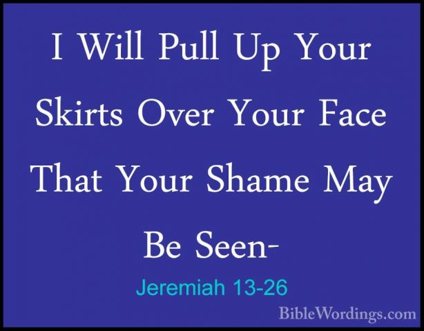 Jeremiah 13-26 - I Will Pull Up Your Skirts Over Your Face That YI Will Pull Up Your Skirts Over Your Face That Your Shame May Be Seen- 