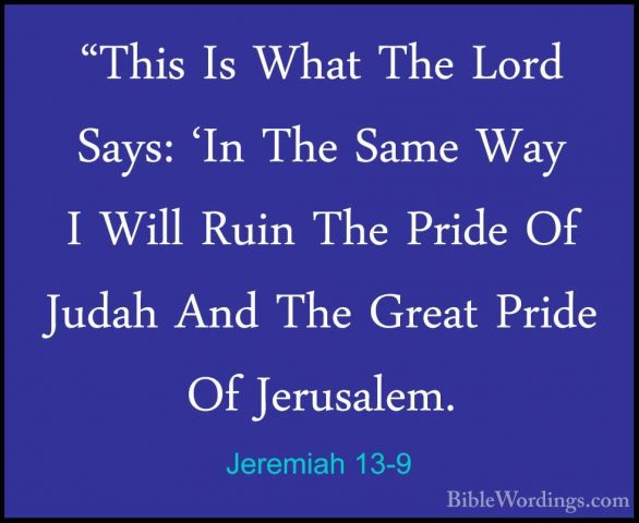 Jeremiah 13-9 - "This Is What The Lord Says: 'In The Same Way I W"This Is What The Lord Says: 'In The Same Way I Will Ruin The Pride Of Judah And The Great Pride Of Jerusalem. 