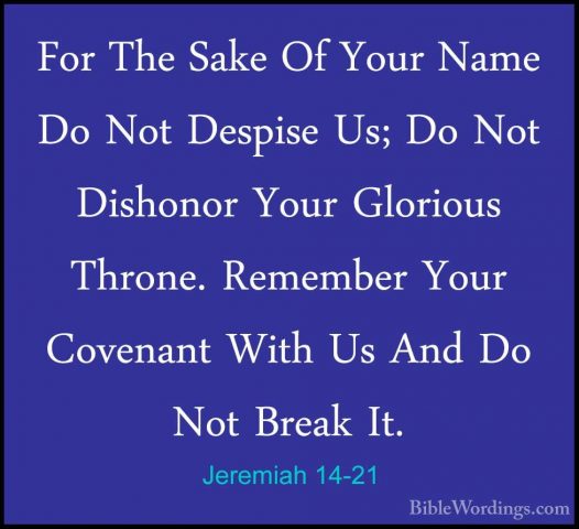 Jeremiah 14-21 - For The Sake Of Your Name Do Not Despise Us; DoFor The Sake Of Your Name Do Not Despise Us; Do Not Dishonor Your Glorious Throne. Remember Your Covenant With Us And Do Not Break It. 