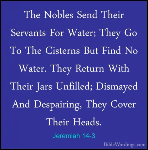 Jeremiah 14-3 - The Nobles Send Their Servants For Water; They GoThe Nobles Send Their Servants For Water; They Go To The Cisterns But Find No Water. They Return With Their Jars Unfilled; Dismayed And Despairing, They Cover Their Heads. 