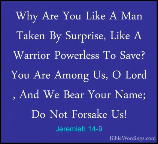 Jeremiah 14-9 - Why Are You Like A Man Taken By Surprise, Like AWhy Are You Like A Man Taken By Surprise, Like A Warrior Powerless To Save? You Are Among Us, O Lord , And We Bear Your Name; Do Not Forsake Us! 