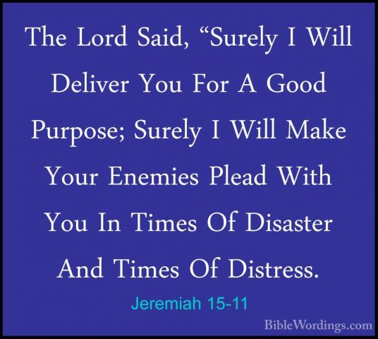 Jeremiah 15-11 - The Lord Said, "Surely I Will Deliver You For AThe Lord Said, "Surely I Will Deliver You For A Good Purpose; Surely I Will Make Your Enemies Plead With You In Times Of Disaster And Times Of Distress. 