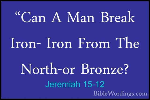 Jeremiah 15-12 - "Can A Man Break Iron- Iron From The North-or Br"Can A Man Break Iron- Iron From The North-or Bronze? 