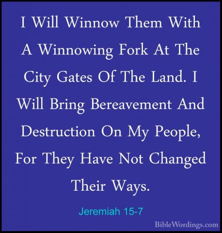 Jeremiah 15-7 - I Will Winnow Them With A Winnowing Fork At The CI Will Winnow Them With A Winnowing Fork At The City Gates Of The Land. I Will Bring Bereavement And Destruction On My People, For They Have Not Changed Their Ways. 