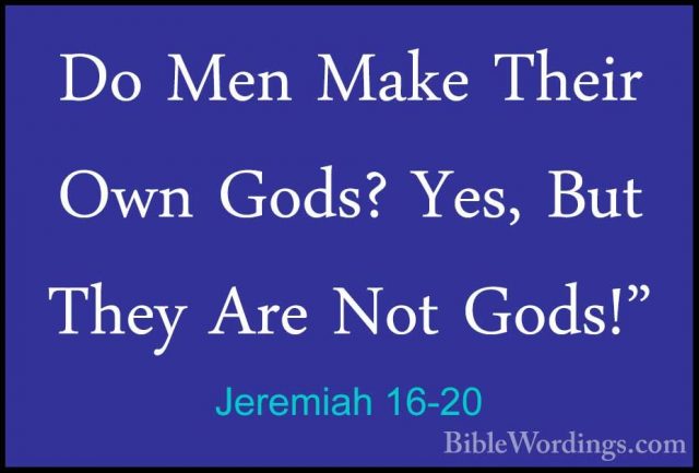 Jeremiah 16-20 - Do Men Make Their Own Gods? Yes, But They Are NoDo Men Make Their Own Gods? Yes, But They Are Not Gods!" 