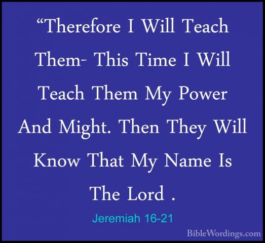 Jeremiah 16-21 - "Therefore I Will Teach Them- This Time I Will T"Therefore I Will Teach Them- This Time I Will Teach Them My Power And Might. Then They Will Know That My Name Is The Lord .