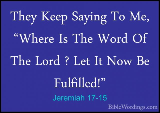 Jeremiah 17-15 - They Keep Saying To Me, "Where Is The Word Of ThThey Keep Saying To Me, "Where Is The Word Of The Lord ? Let It Now Be Fulfilled!" 