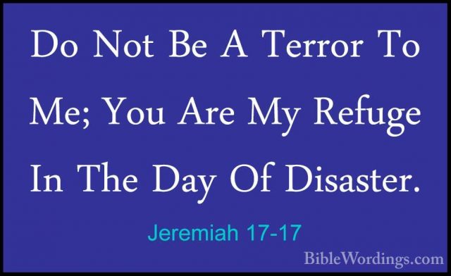 Jeremiah 17-17 - Do Not Be A Terror To Me; You Are My Refuge In TDo Not Be A Terror To Me; You Are My Refuge In The Day Of Disaster. 