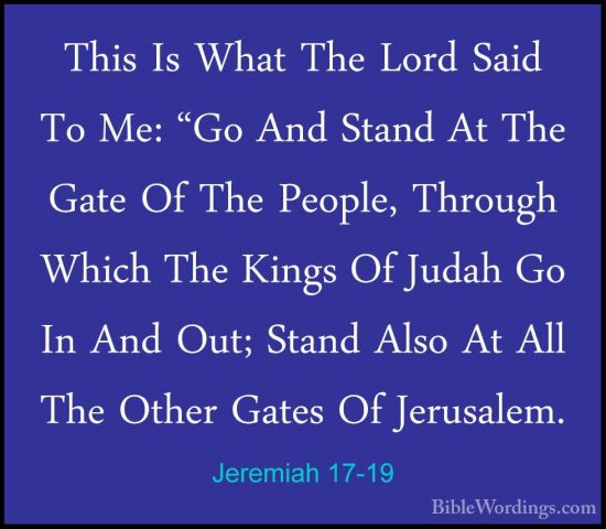 Jeremiah 17-19 - This Is What The Lord Said To Me: "Go And StandThis Is What The Lord Said To Me: "Go And Stand At The Gate Of The People, Through Which The Kings Of Judah Go In And Out; Stand Also At All The Other Gates Of Jerusalem. 