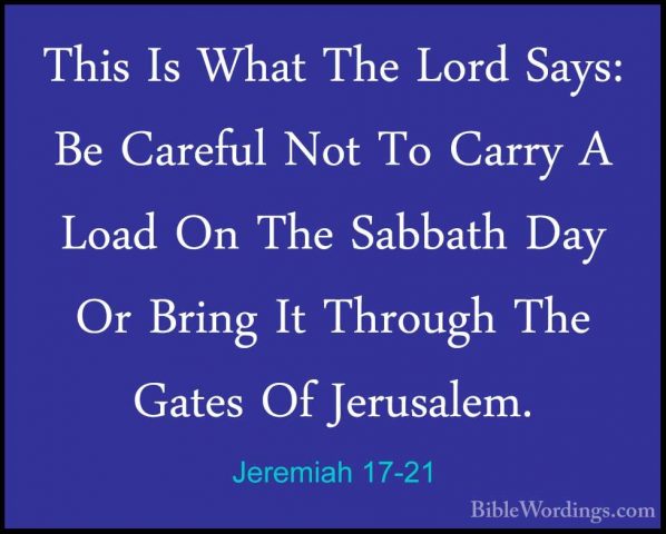 Jeremiah 17-21 - This Is What The Lord Says: Be Careful Not To CaThis Is What The Lord Says: Be Careful Not To Carry A Load On The Sabbath Day Or Bring It Through The Gates Of Jerusalem. 