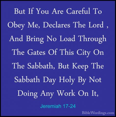 Jeremiah 17-24 - But If You Are Careful To Obey Me, Declares TheBut If You Are Careful To Obey Me, Declares The Lord , And Bring No Load Through The Gates Of This City On The Sabbath, But Keep The Sabbath Day Holy By Not Doing Any Work On It, 