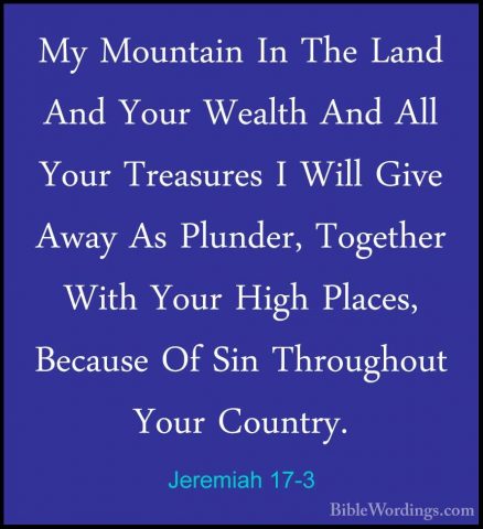 Jeremiah 17-3 - My Mountain In The Land And Your Wealth And All YMy Mountain In The Land And Your Wealth And All Your Treasures I Will Give Away As Plunder, Together With Your High Places, Because Of Sin Throughout Your Country. 