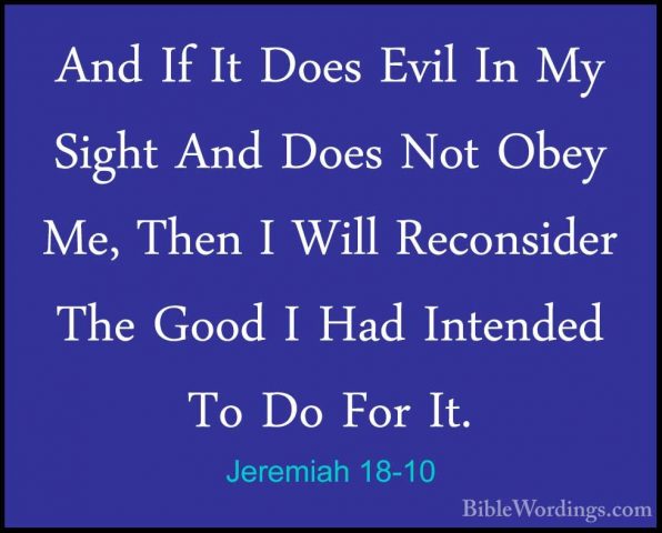 Jeremiah 18-10 - And If It Does Evil In My Sight And Does Not ObeAnd If It Does Evil In My Sight And Does Not Obey Me, Then I Will Reconsider The Good I Had Intended To Do For It. 