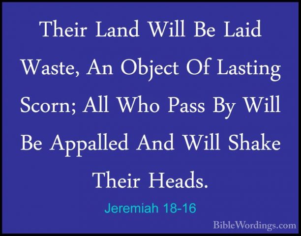 Jeremiah 18-16 - Their Land Will Be Laid Waste, An Object Of LastTheir Land Will Be Laid Waste, An Object Of Lasting Scorn; All Who Pass By Will Be Appalled And Will Shake Their Heads. 