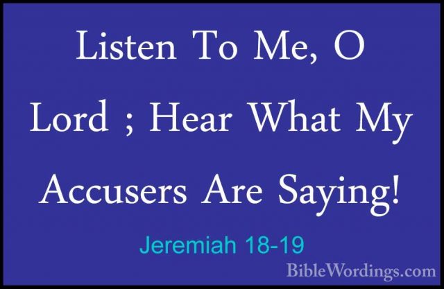 Jeremiah 18-19 - Listen To Me, O Lord ; Hear What My Accusers AreListen To Me, O Lord ; Hear What My Accusers Are Saying! 