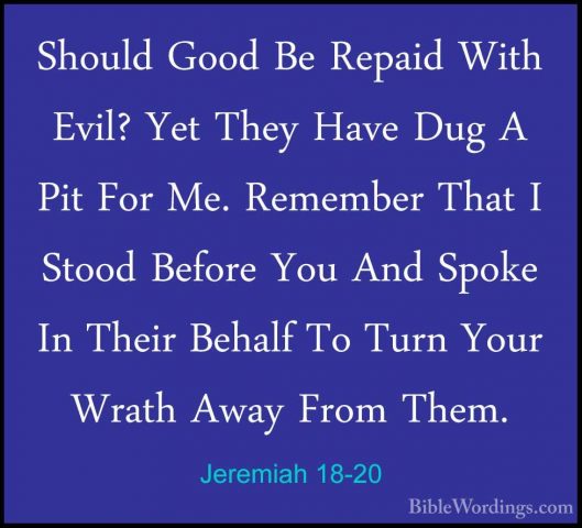 Jeremiah 18-20 - Should Good Be Repaid With Evil? Yet They Have DShould Good Be Repaid With Evil? Yet They Have Dug A Pit For Me. Remember That I Stood Before You And Spoke In Their Behalf To Turn Your Wrath Away From Them. 