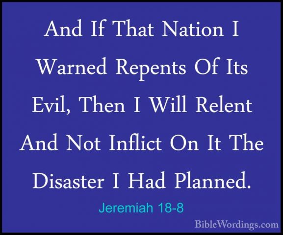 Jeremiah 18-8 - And If That Nation I Warned Repents Of Its Evil,And If That Nation I Warned Repents Of Its Evil, Then I Will Relent And Not Inflict On It The Disaster I Had Planned. 