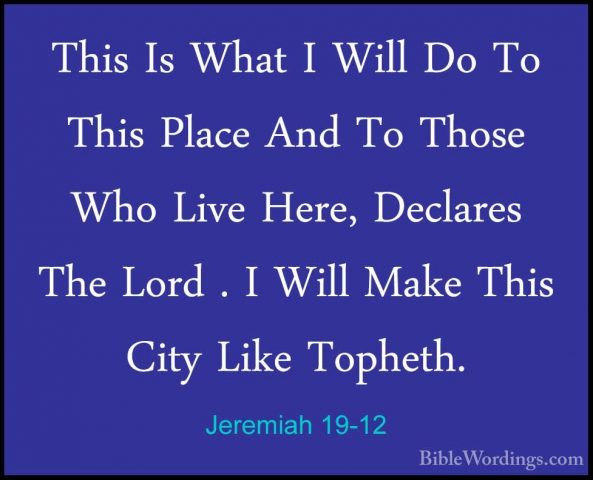 Jeremiah 19-12 - This Is What I Will Do To This Place And To ThosThis Is What I Will Do To This Place And To Those Who Live Here, Declares The Lord . I Will Make This City Like Topheth. 
