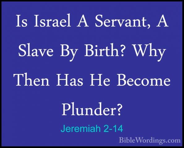 Jeremiah 2-14 - Is Israel A Servant, A Slave By Birth? Why Then HIs Israel A Servant, A Slave By Birth? Why Then Has He Become Plunder? 