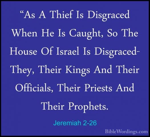 Jeremiah 2-26 - "As A Thief Is Disgraced When He Is Caught, So Th"As A Thief Is Disgraced When He Is Caught, So The House Of Israel Is Disgraced- They, Their Kings And Their Officials, Their Priests And Their Prophets. 