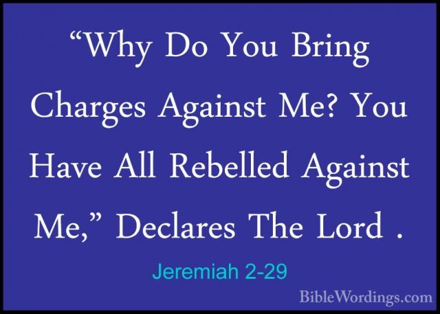 Jeremiah 2-29 - "Why Do You Bring Charges Against Me? You Have Al"Why Do You Bring Charges Against Me? You Have All Rebelled Against Me," Declares The Lord . 