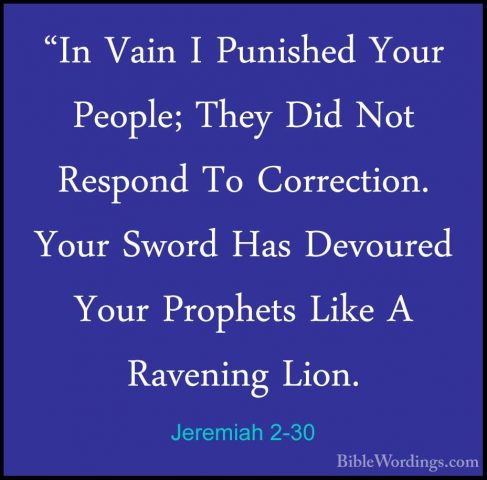 Jeremiah 2-30 - "In Vain I Punished Your People; They Did Not Res"In Vain I Punished Your People; They Did Not Respond To Correction. Your Sword Has Devoured Your Prophets Like A Ravening Lion. 