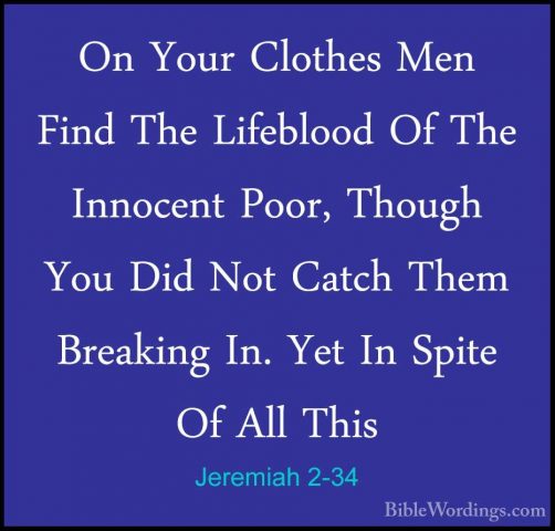 Jeremiah 2-34 - On Your Clothes Men Find The Lifeblood Of The InnOn Your Clothes Men Find The Lifeblood Of The Innocent Poor, Though You Did Not Catch Them Breaking In. Yet In Spite Of All This 