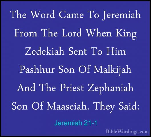 Jeremiah 21-1 - The Word Came To Jeremiah From The Lord When KingThe Word Came To Jeremiah From The Lord When King Zedekiah Sent To Him Pashhur Son Of Malkijah And The Priest Zephaniah Son Of Maaseiah. They Said: 