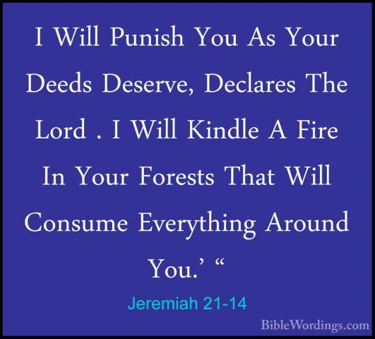 Jeremiah 21-14 - I Will Punish You As Your Deeds Deserve, DeclareI Will Punish You As Your Deeds Deserve, Declares The Lord . I Will Kindle A Fire In Your Forests That Will Consume Everything Around You.' "