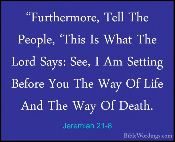 Jeremiah 21-8 - "Furthermore, Tell The People, 'This Is What The"Furthermore, Tell The People, 'This Is What The Lord Says: See, I Am Setting Before You The Way Of Life And The Way Of Death. 