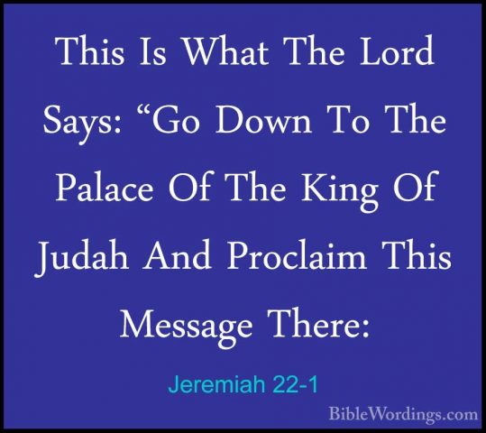 Jeremiah 22-1 - This Is What The Lord Says: "Go Down To The PalacThis Is What The Lord Says: "Go Down To The Palace Of The King Of Judah And Proclaim This Message There: 