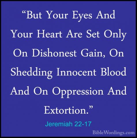 Jeremiah 22-17 - "But Your Eyes And Your Heart Are Set Only On Di"But Your Eyes And Your Heart Are Set Only On Dishonest Gain, On Shedding Innocent Blood And On Oppression And Extortion." 