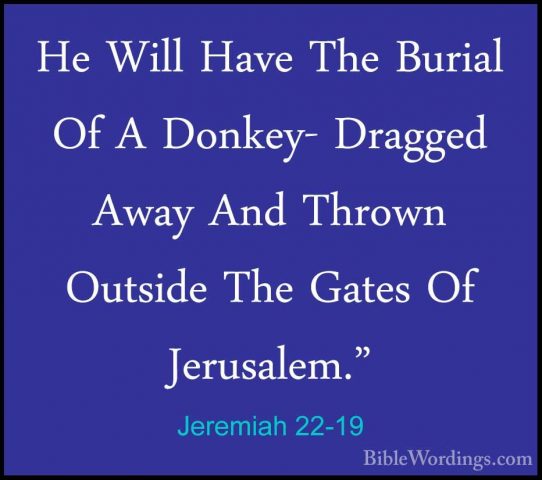 Jeremiah 22-19 - He Will Have The Burial Of A Donkey- Dragged AwaHe Will Have The Burial Of A Donkey- Dragged Away And Thrown Outside The Gates Of Jerusalem." 