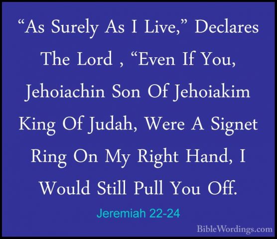Jeremiah 22-24 - "As Surely As I Live," Declares The Lord , "Even"As Surely As I Live," Declares The Lord , "Even If You, Jehoiachin Son Of Jehoiakim King Of Judah, Were A Signet Ring On My Right Hand, I Would Still Pull You Off. 