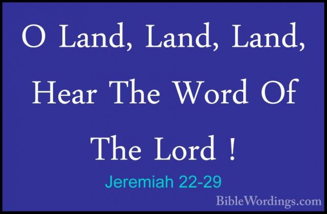 Jeremiah 22-29 - O Land, Land, Land, Hear The Word Of The Lord !O Land, Land, Land, Hear The Word Of The Lord ! 