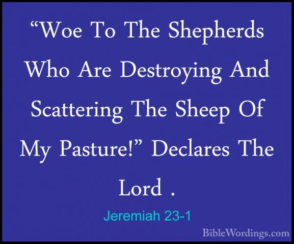 Jeremiah 23-1 - "Woe To The Shepherds Who Are Destroying And Scat"Woe To The Shepherds Who Are Destroying And Scattering The Sheep Of My Pasture!" Declares The Lord . 