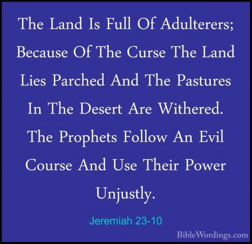 Jeremiah 23-10 - The Land Is Full Of Adulterers; Because Of The CThe Land Is Full Of Adulterers; Because Of The Curse The Land Lies Parched And The Pastures In The Desert Are Withered. The Prophets Follow An Evil Course And Use Their Power Unjustly. 