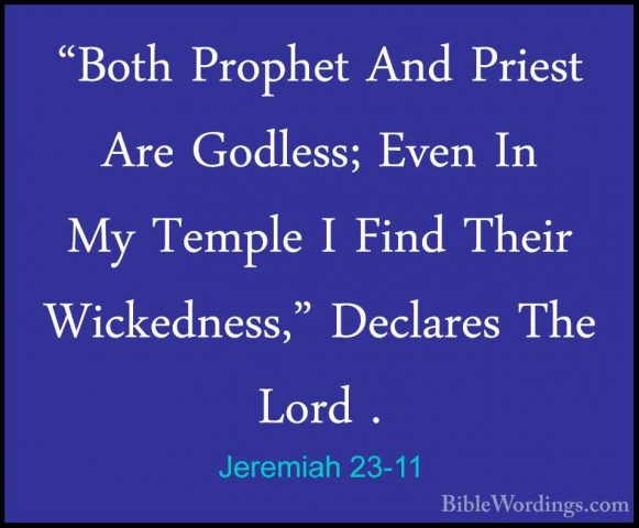 Jeremiah 23-11 - "Both Prophet And Priest Are Godless; Even In My"Both Prophet And Priest Are Godless; Even In My Temple I Find Their Wickedness," Declares The Lord . 