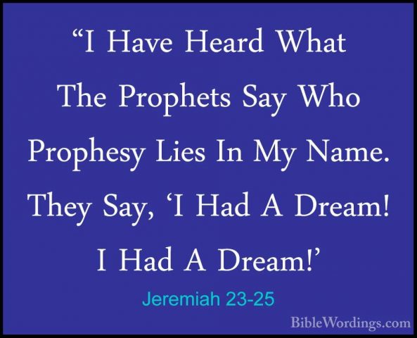 Jeremiah 23-25 - "I Have Heard What The Prophets Say Who Prophesy"I Have Heard What The Prophets Say Who Prophesy Lies In My Name. They Say, 'I Had A Dream! I Had A Dream!' 