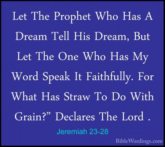 Jeremiah 23-28 - Let The Prophet Who Has A Dream Tell His Dream,Let The Prophet Who Has A Dream Tell His Dream, But Let The One Who Has My Word Speak It Faithfully. For What Has Straw To Do With Grain?" Declares The Lord . 