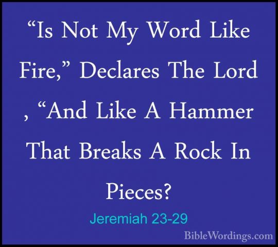 Jeremiah 23-29 - "Is Not My Word Like Fire," Declares The Lord ,"Is Not My Word Like Fire," Declares The Lord , "And Like A Hammer That Breaks A Rock In Pieces? 