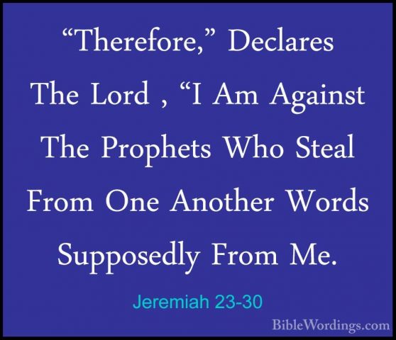 Jeremiah 23-30 - "Therefore," Declares The Lord , "I Am Against T"Therefore," Declares The Lord , "I Am Against The Prophets Who Steal From One Another Words Supposedly From Me. 