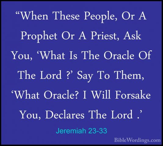 Jeremiah 23-33 - "When These People, Or A Prophet Or A Priest, As"When These People, Or A Prophet Or A Priest, Ask You, 'What Is The Oracle Of The Lord ?' Say To Them, 'What Oracle? I Will Forsake You, Declares The Lord .' 