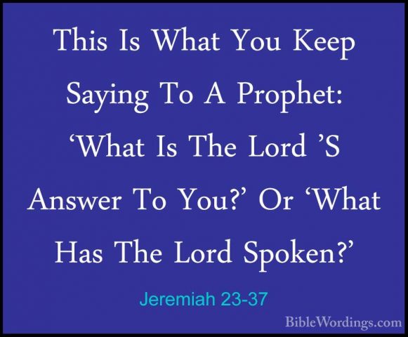 Jeremiah 23-37 - This Is What You Keep Saying To A Prophet: 'WhatThis Is What You Keep Saying To A Prophet: 'What Is The Lord 'S Answer To You?' Or 'What Has The Lord Spoken?' 