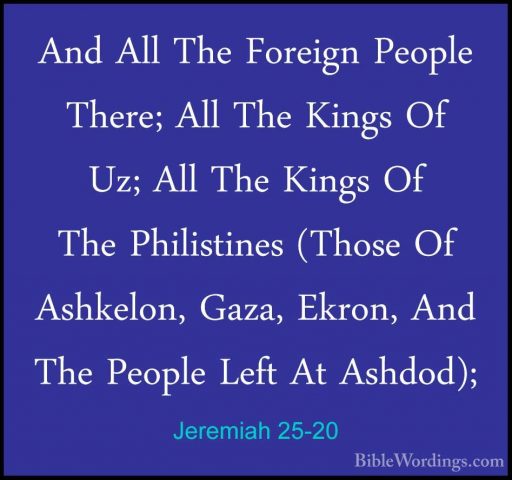 Jeremiah 25-20 - And All The Foreign People There; All The KingsAnd All The Foreign People There; All The Kings Of Uz; All The Kings Of The Philistines (Those Of Ashkelon, Gaza, Ekron, And The People Left At Ashdod); 