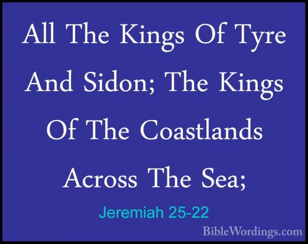 Jeremiah 25-22 - All The Kings Of Tyre And Sidon; The Kings Of ThAll The Kings Of Tyre And Sidon; The Kings Of The Coastlands Across The Sea; 