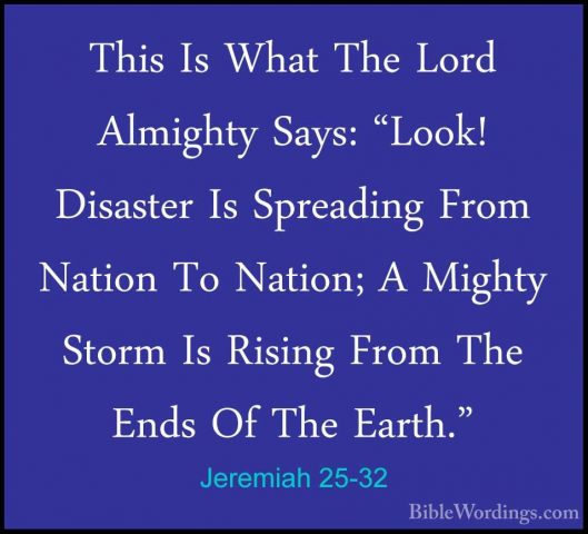 Jeremiah 25-32 - This Is What The Lord Almighty Says: "Look! DisaThis Is What The Lord Almighty Says: "Look! Disaster Is Spreading From Nation To Nation; A Mighty Storm Is Rising From The Ends Of The Earth." 
