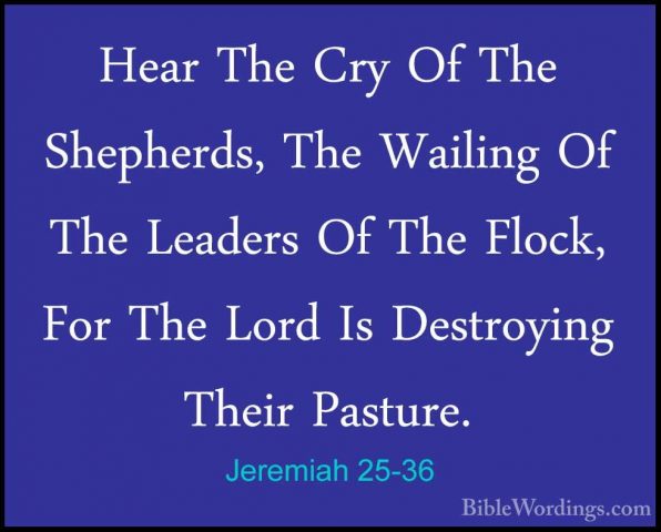 Jeremiah 25-36 - Hear The Cry Of The Shepherds, The Wailing Of ThHear The Cry Of The Shepherds, The Wailing Of The Leaders Of The Flock, For The Lord Is Destroying Their Pasture. 