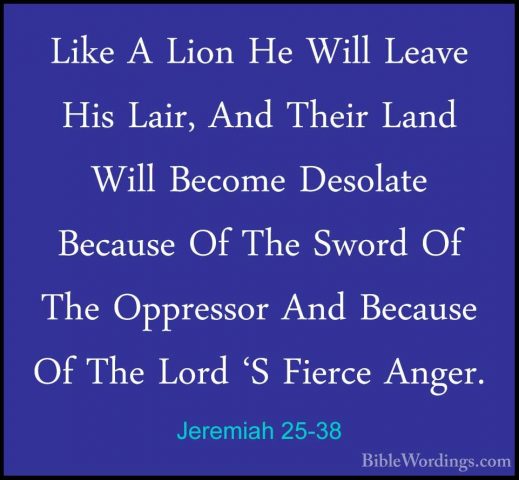 Jeremiah 25-38 - Like A Lion He Will Leave His Lair, And Their LaLike A Lion He Will Leave His Lair, And Their Land Will Become Desolate Because Of The Sword Of The Oppressor And Because Of The Lord 'S Fierce Anger.