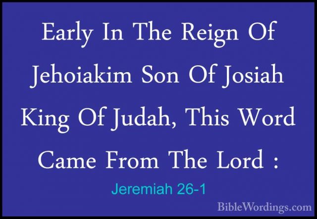 Jeremiah 26-1 - Early In The Reign Of Jehoiakim Son Of Josiah KinEarly In The Reign Of Jehoiakim Son Of Josiah King Of Judah, This Word Came From The Lord : 